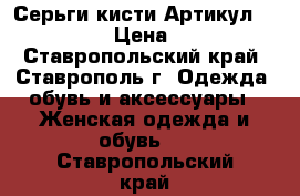  Серьги-кисти	 Артикул: 962589	 › Цена ­ 300 - Ставропольский край, Ставрополь г. Одежда, обувь и аксессуары » Женская одежда и обувь   . Ставропольский край